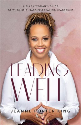 Leading Well: A Black Woman's Guide to Wholistic, Barrier-Breaking Leadership (King Jeanne Porter)(Paperback)