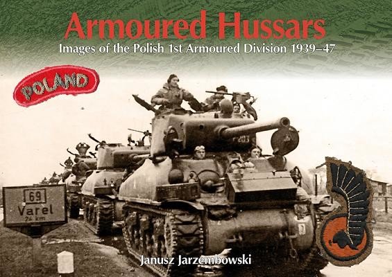 Armoured Hussars: Images of the 1st Polish Armoured Division 1939-47 (Jarzembowski Janusz)(Paperback)