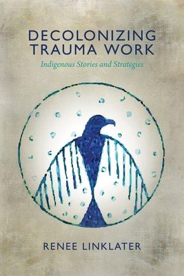 Decolonizing Trauma Work: Indigenous Stories and Strategies (Linklater Renee)(Paperback)