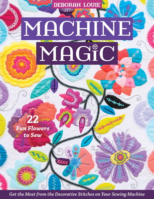Machine Magic: Get the Most from the Decorative Stitches on Your Sewing Machine; 22 Fun Flowers to Sew (Louie Deborah)(Paperback)