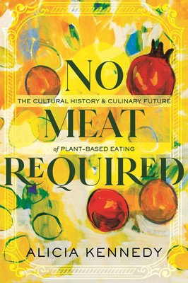 No Meat Required: The Cultural History and Culinary Future of Plant-Based Eating (Kennedy Alicia)(Pevná vazba)