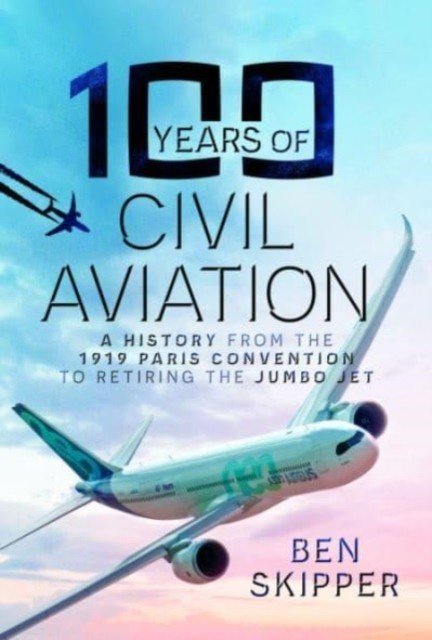 100 Years of Civil Aviation: A History from the 1919 Paris Convention to Retiring the Jumbo Jet (Skipper Ben)(Pevná vazba)