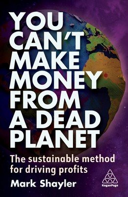 You Can't Make Money from a Dead Planet: The Sustainable Method for Driving Profits (Shayler Mark)(Paperback)