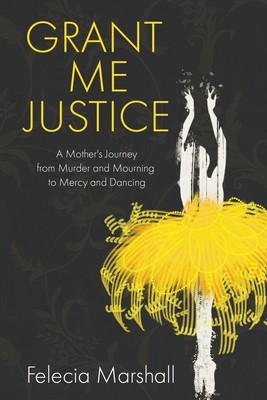 Grant Me Justice: A Mother's Journey from Murder and Mourning to Mercy and Dancing (Marshall Felecia)(Paperback)