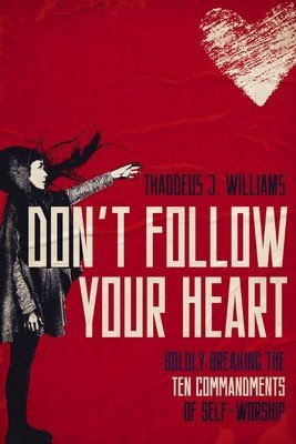 Don't Follow Your Heart: Boldly Breaking the Ten Commandments of Self-Worship (Williams Thaddeus J.)(Paperback)