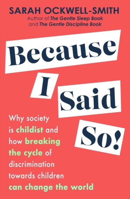 Because I Said So - Why society is childist and how breaking the cycle of discrimination towards children can change the world (Ockwell-Smith Sarah)(Paperback / softback)