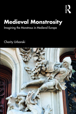 Medieval Monstrosity: Imagining the Monstrous in Medieval Europe (Urbanski Charity)(Paperback)