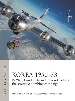 Korea 1950-53: B-29s, Thunderjets and Skyraiders Fight the Strategic Bombing Campaign (Napier Michael)(Paperback)
