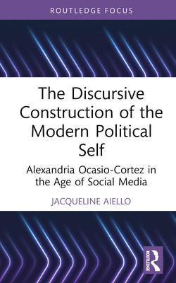 The Discursive Construction of the Modern Political Self: Alexandria Ocasio-Cortez in the Age of Social Media (Aiello Jacqueline)(Pevná vazba)