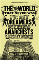 World That Never Was - A True Story of Dreamers, Schemers, Anarchists and Secret Agents (Butterworth Alex)(Paperback / softback)