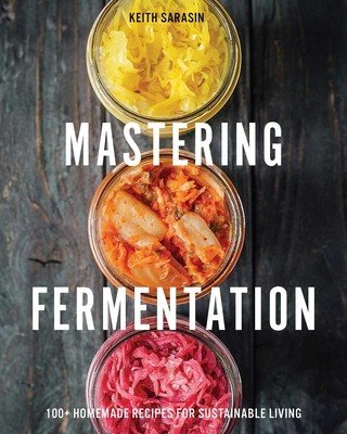 Mastering Fermentation: 100+ Homemade Recipes for Sustainable Living (Sarasin Keith)(Pevná vazba)