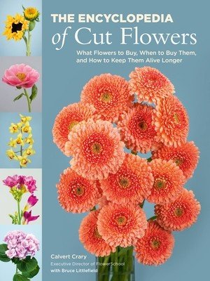 The Encyclopedia of Cut Flowers: What Flowers to Buy, When to Buy Them, and How to Keep Them Alive Longer (Crary Calvert)(Paperback)