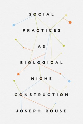 Social Practices as Biological Niche Construction (Rouse Joseph)(Paperback)