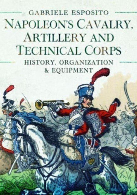 Napoleon's Cavalry, Artillery and Technical Corps 1799-1815: History, Organization and Equipment (Esposito Gabriele)(Pevná vazba)