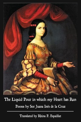 The Liquid Pour in which my Heart has Run: Poems by Sor Juana Ins de la Cruz (de la Cruz Sor Juana Ins)(Paperback)
