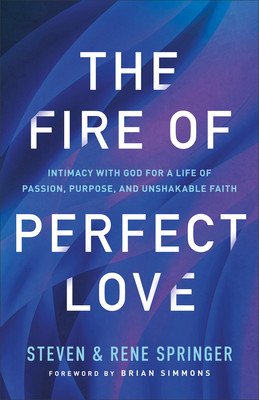 The Fire of Perfect Love: Intimacy with God for a Life of Passion, Purpose, and Unshakable Faith (Springer Steven)(Paperback)