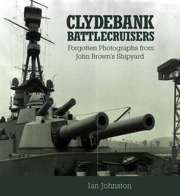 Clydebank Battlecruisers: Forgotten Photographs from John Brown's Shipyard (Johnston Ian)(Paperback)