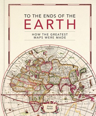 To the Ends of the Earth: How the Greatest Maps Were Made (Parker Philip)(Pevná vazba)
