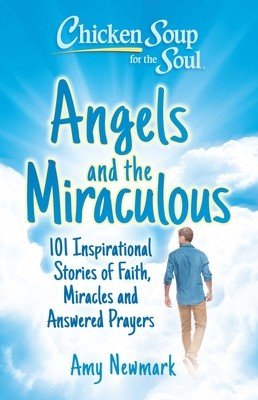 Chicken Soup for the Soul: Angels and the Miraculous: 101 Inspirational Stories of Faith, Miracles and Answered Prayers (Newmark Amy)(Paperback)