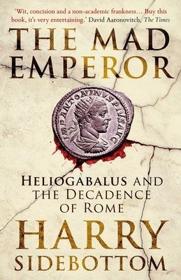 The Mad Emperor: Heliogabalus and the Decadence of Rome (Sidebottom Harry)(Paperback)