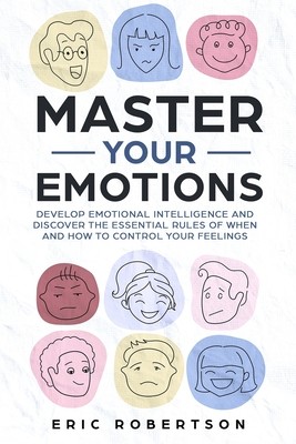 Master Your Emotions: Develop Emotional Intelligence and Discover the Essential Rules of When and How to Control Your Feelings (Robertson Eric)(Paperback)