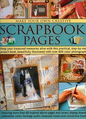 Make Your Own Creative Scrapbook Pages: Keep Your Treasured Memories Alive with This Practical Step-By-Step Project Book, Beautifully Illustrated with (Lindsay Alison)(Paperback)