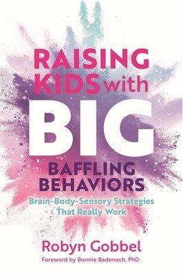 Raising Kids with Big, Baffling Behaviors: Brain-Body-Sensory Strategies That Really Work (Gobbel Robyn)(Paperback)