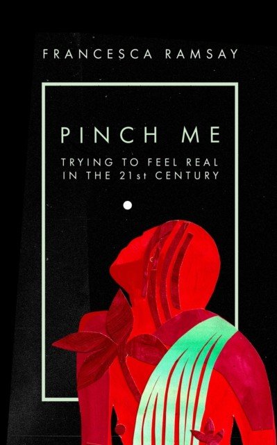 Pinch Me - Trying to Feel Real in the 21st Century (Ramsay Francesca)(Paperback / softback)