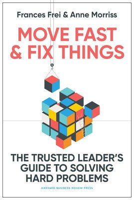 Move Fast and Fix Things: The Trusted Leader's Guide to Solving Hard Problems (Frei Frances)(Pevná vazba)