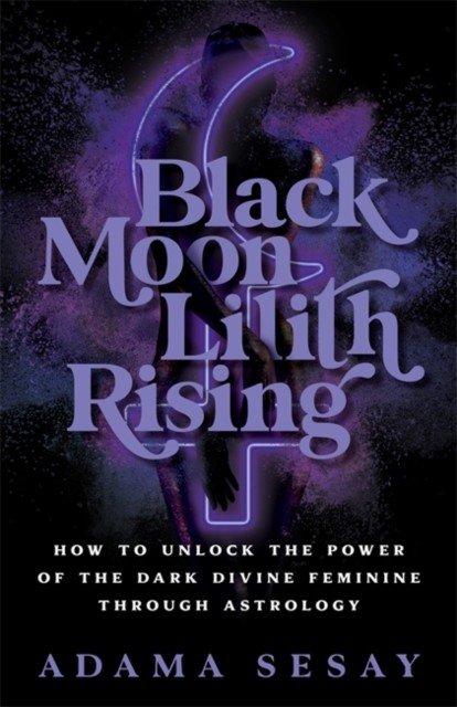 Black Moon Lilith Rising - How to Unlock the Power of the Dark Divine Feminine Through Astrology (Sesay Adama)(Paperback / softback)