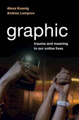 Graphic: Trauma and Meaning in Our Online Lives (Koenig Alexa)(Paperback)