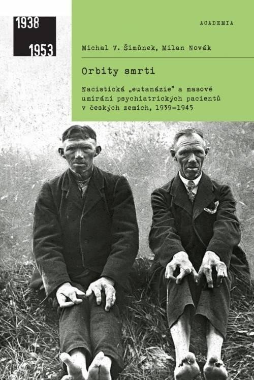 Orbity smrti - Nacistická „eutanázie“ a masové umírání psychiatrických pacientů v českých zemích, 1939-1945 - Milan Novák