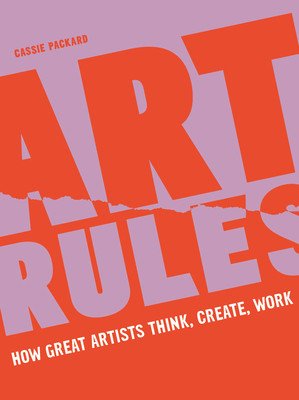 Art Rules: How Great Artists Think, Create and Work (Packard Cassie)(Paperback)