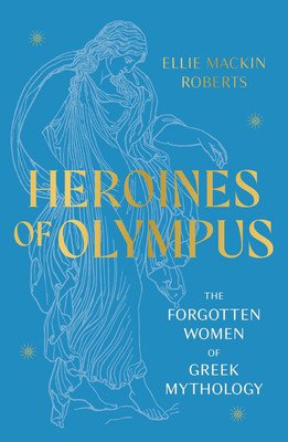 Heroines of Olympus - The Forgotten Women of Greek Mythology (Mackin Roberts Ellie)(Paperback / softback)