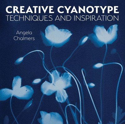 Creative Cyanotype: Techniques and Inspiration (Chalmers Angela)(Paperback)