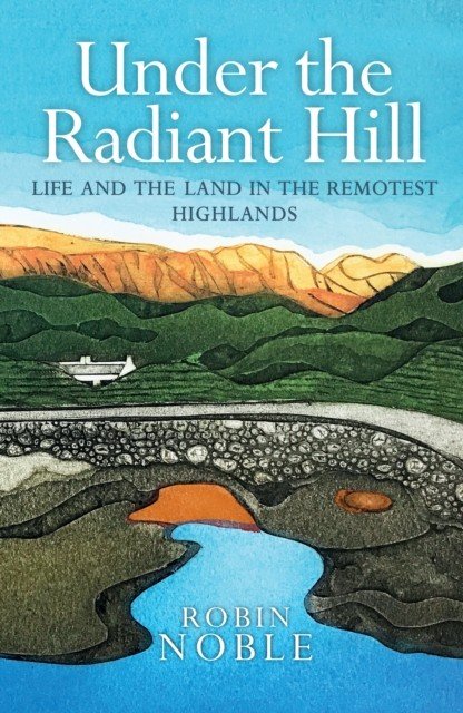 Under the Radiant Hill - Life and the Land in the Remotest Highlands (Noble Robin)(Paperback / softback)