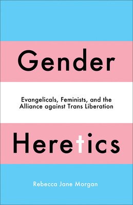 Gender Heretics: Evangelicals, Feminists, and the Alliance Against Trans Liberation (Morgan Rebecca Jane)(Paperback)