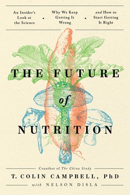 The Future of Nutrition: An Insider's Look at the Science, Why We Keep Getting It Wrong, and How to Start Getting It Right (Campbell T. Colin)(Paperback)