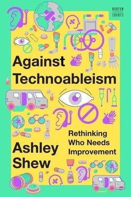 Against Technoableism: Rethinking Who Needs Improvement (Shew Ashley)(Pevná vazba)