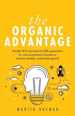 The Organic Advantage: Master SEO and natural traffic generation for your ecommerce business to achieve reliable, sustainable growth (Hayman Martin)(Paperback)