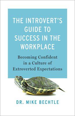 The Introvert's Guide to Success in the Workplace: Becoming Confident in a Culture of Extroverted Expectations (Bechtle Mike)(Paperback)