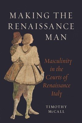 Making the Renaissance Man: Masculinity in the Courts of Renaissance Italy (McCall Timothy)(Pevná vazba)