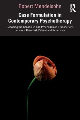 Case Formulation in Contemporary Psychotherapy: Decoding the Conscious and Preconscious Transactions Between Therapist, Patient and Supervisor (Mendelsohn Robert)(Paperback)