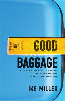 Good Baggage: How Your Difficult Childhood Prepared You for Healthy Relationships (Miller Ike)(Paperback)