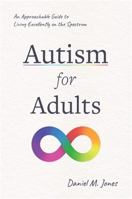 Autism for Adults - An Approachable Guide to Living Excellently on the Spectrum (Jones Daniel M.)(Paperback / softback)