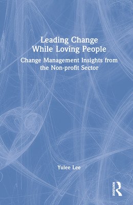 Leading Change While Loving People: Change Management Insights from the Non-Profit Sector (Lee Yulee)(Pevná vazba)