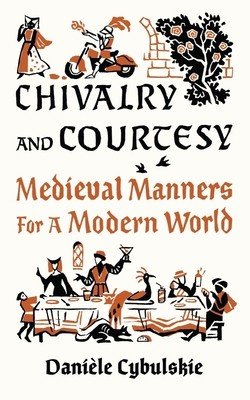 Chivalry and Courtesy: Medieval Manners for a Modern World (Cybulskie Danile)(Pevná vazba)