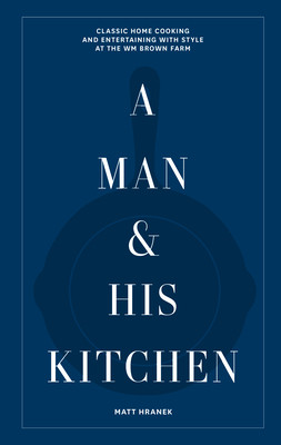 A Man & His Kitchen: Classic Home Cooking and Entertaining with Style at the Wm Brown Farm (Hranek Matt)(Pevná vazba)