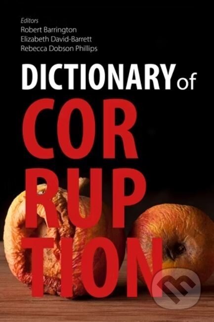 Dictionary of Corruption - Edited by Robert Barrington, Elizabeth David-Barrett, and Rebecca Dobson Phillips