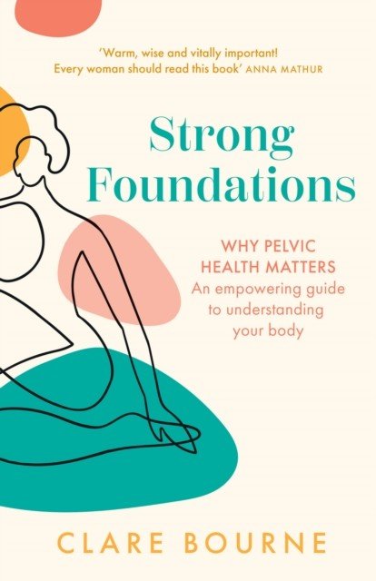 Strong Foundations - Why Pelvic Health Matters - an Empowering Guide to Understanding Your Body (Bourne Clare)(Paperback / softback)